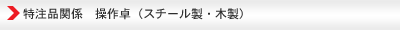 特注品関係　操作卓（スチール製・木製）
